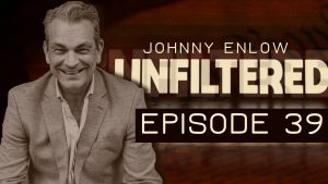 JOHNNY ENLOW UNFILTERED – EPISODE 39