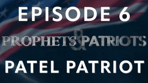 Prophets and Patriots – Episode 6 with Patel Patriot and Steve Shultz