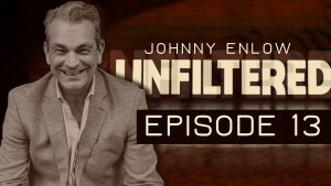 JOHNNY ENLOW UNFILTERED – EPISODE 13