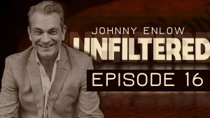 JOHNNY ENLOW UNFILTERED – EPISODE 16