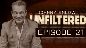 JOHNNY ENLOW UNFILTERED – EPISODE 21