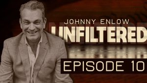 JOHNNY ENLOW UNFILTERED – EPISODE 10