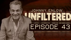 JOHNNY ENLOW UNFILTERED – EPISODE 43