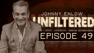 JOHNNY ENLOW UNFILTERED – EPISODE 49