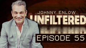Johnny Enlow Unfiltered – EPISODE 55, “My Most Important Message — EVER!!”